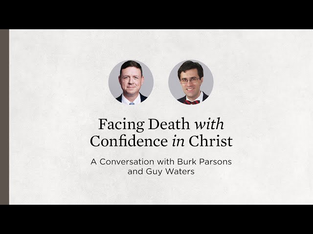 Facing Death with Confidence in Christ: A Conversation with Burk Parsons and Guy Waters