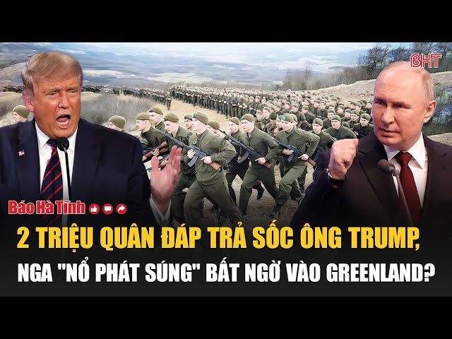 Điểm tin quốc tế 9/2: 2 triệu quân đáp trả sốc ông Trump, Nga "nổ phát súng" bất ngờ vào Greenland?