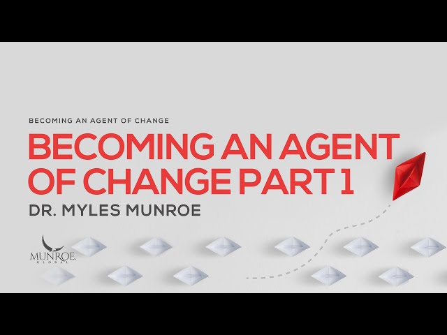 Becoming An Agent of Change Pt. 1 | Dr. Myles Munroe