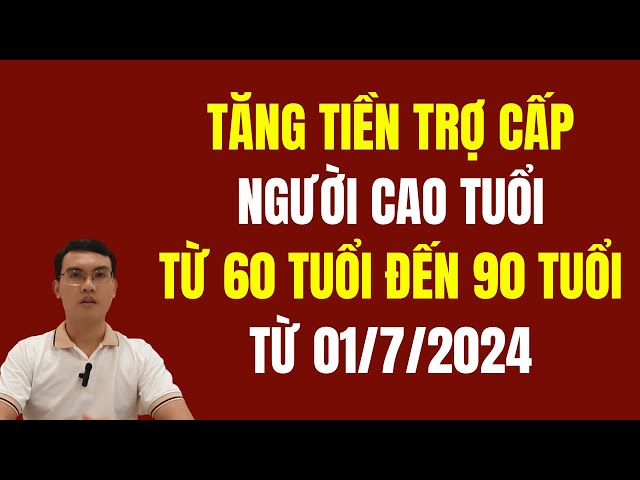 Tăng trợ cấp người cao tuổi 60 tuổi đến 90 tuổi từ 1/7/2024