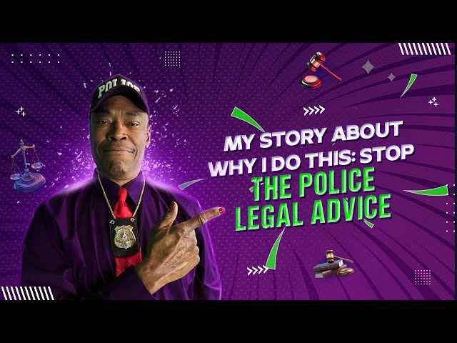 MY STORY ABOUT WHY I DO THIS: STOP THE POLICE LEGAL ADVICE