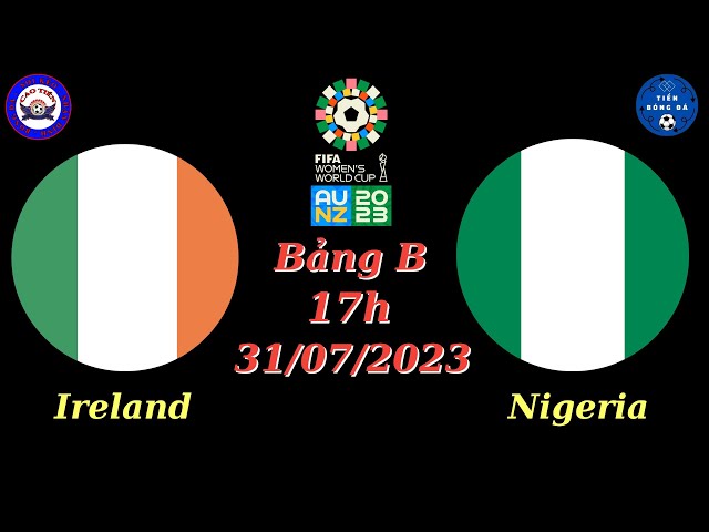 Nhận định - Soi kèo Nữ Ireland vs Nữ Nigeria - 17h 31/07 - Bảng B - World Cup Nữ 2023 - TIẾN BÓNG ĐÁ