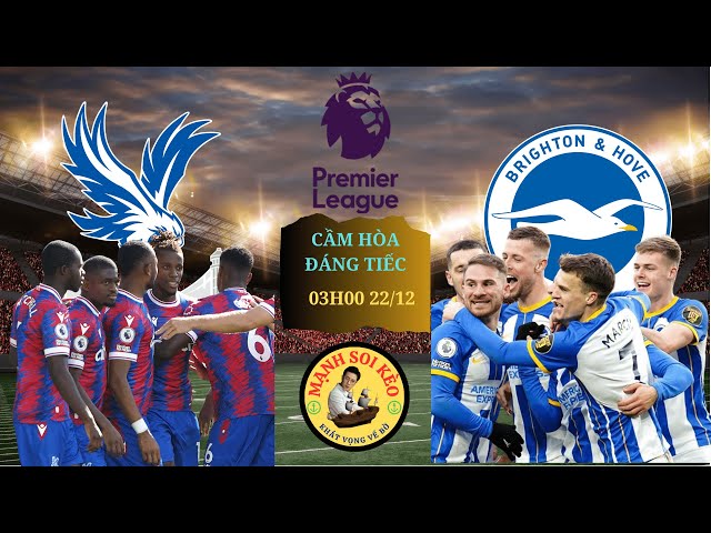 SOI KÈO CRYSTAL PLALACE VS BRIGHTON HOVE | 03H00 NGÀY 22/12 | VÒNG 18 NGOẠI HẠNG ANH | MẠNH SOI KÈO