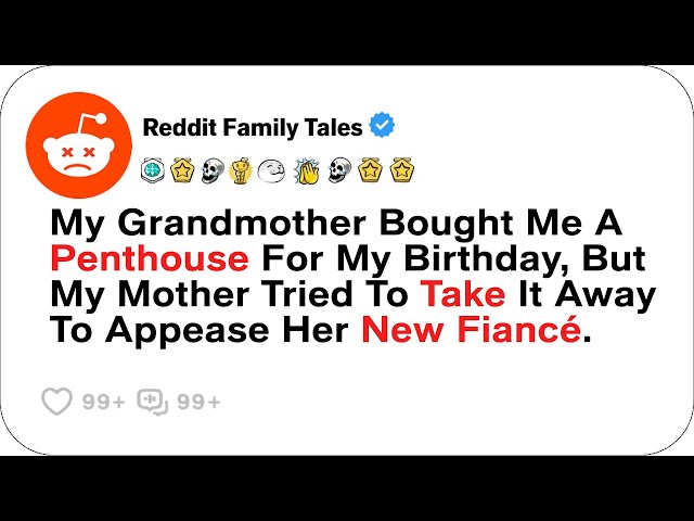 Grandma Gave Me A Penthouse For My Birthday, But Mom Tried To Take It For Her Fiancé- Reddit Stories