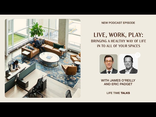 Bringing a Healthy Way of Life in to Spaces With James O’Reilly and Eric Padget - Life Time Work