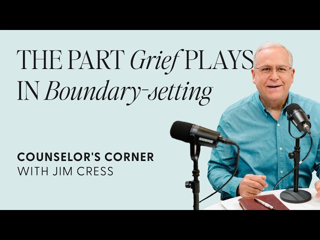 The Part Grief Plays in Boundary-Setting | Counselor's Corner With Jim Cress