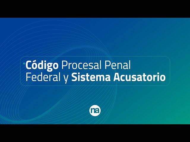 Puntos clave del Código Procesal Penal Federal y el Sistema Acusatorio