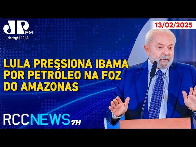 RCC News 7h |13/02| Lula pressiona Ibama por petróleo na Foz do Amazonas