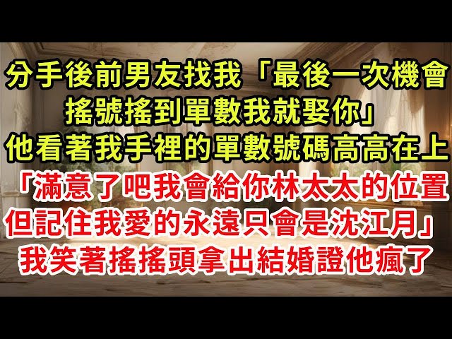 分手後前男友找我「最後一次機會搖號搖到單數我就娶你」他看著我手裡的單數號碼高高在上「滿意了吧我會給你林太太的位置，但記住我愛的永遠只會是沈江月」我笑著搖搖頭拿出結婚證他瘋了#復仇 #逆襲 #爽文