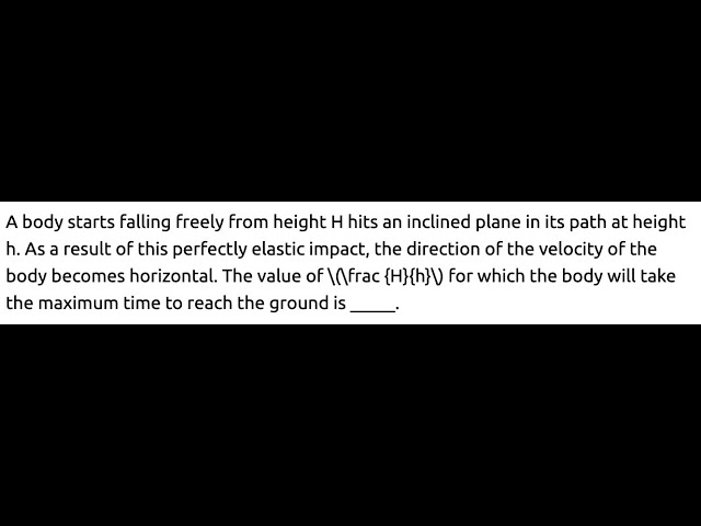 A body starts falling freely from height H hits an inclined plane in its path at height h.