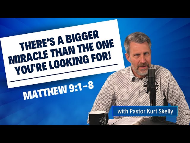 There's a bigger miracle than the one you're looking for! | Matthew 9:1-8 | Pastor Skelly