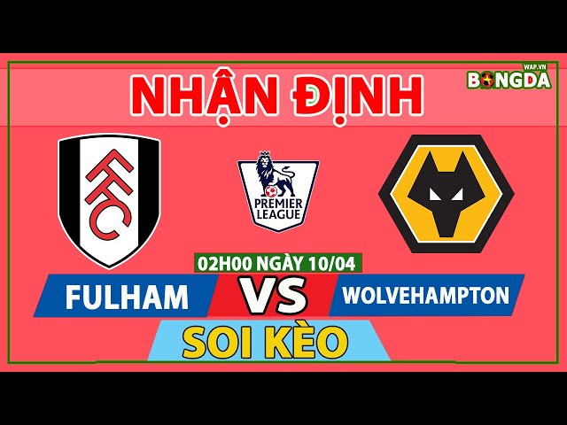 Nhận Định Soi Kèo bóng đá Fulham vs Wolves 02h00 ngày 10/04, vòng 31 Ngoại hạng Anh