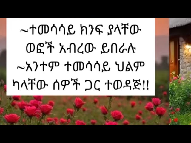 ~ተመሳሳ ክንፍ ያላቸው ወፎች አቦረዉ ይሰበራሉ አንተም ተመሳረሳይ ህልም ካላቸዉ ሰዎች ጋር ተወዳጅ!!