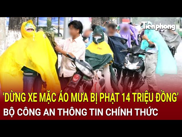 Bản tin thời sự: ‘Dừng xe mặc áo mưa bị phạt 14 triệu’ gây xôn xao, Bộ công an thông tin chính thức