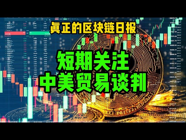 区块链日报（376）短期关注中美贸易谈判