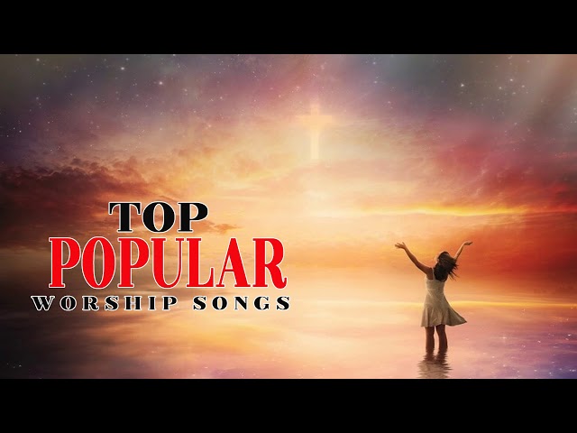 Top popular Worship Songs | Best Christian Songs Ever - Gospel Music praise and worship