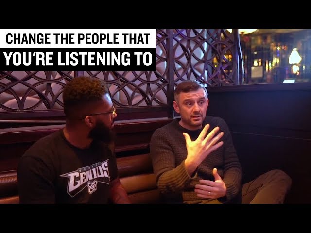 CHANGE THE PEOPLE THAT YOU'RE LISTENING TO [Gary Vaynerchuk]