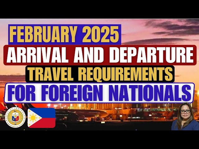 🔴FEBRUARY 2025 ARRIVAL AND DEPARTURE PHILIPPINE TRAVEL REQUIREMENTS FOR FOREIGN NATIONALS