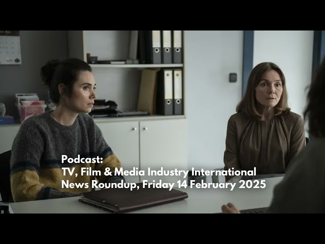 Podcast: TV, Film & Media Industry International News Roundup, Friday 14 February 2025