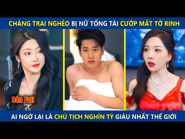 Chang Trai Nghèo Bị Nữ Tổng Tài Cướp Mất Tờ Rinh, Ai Ngờ Là Là Chủ Tịch Nghìn Tỷ Giàu Nhất Thế Giới