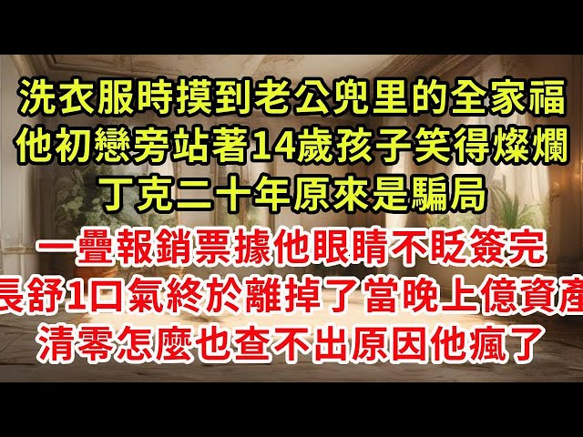 洗衣服時摸到老公兜里的全家福，他的初戀旁站著14歲孩子笑得燦爛，丁克二十年原來是騙局，一疊報銷票據他眼睛不眨簽完，長舒一口氣終於離掉了，隔天上億資產清零他慌忙查不出原因#復仇 #逆襲 #爽文