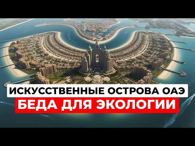 Почему искусственные острова ОАЭ стали бедой для всей страны