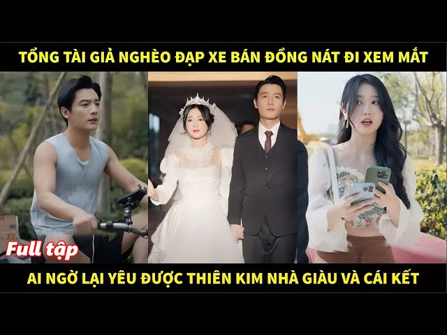 Tổng tài giả nghèo đạp xe bán đồng nát đi xem mắt, ai ngờ lại yêu được thiên kim nhà giàu và cái kết