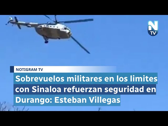 Sobrevuelos militares en los limites con Sinaloa refuerzan seguridad en Durango: Esteban Villegas