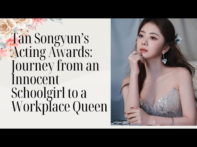 Tan Songyun’s Acting Awards: Journey from an Innocent Schoolgirl to a Workplace Queen