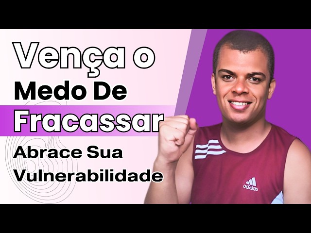 Como Superar o Medo de Fracassar e Ter Uma Vida Plena?