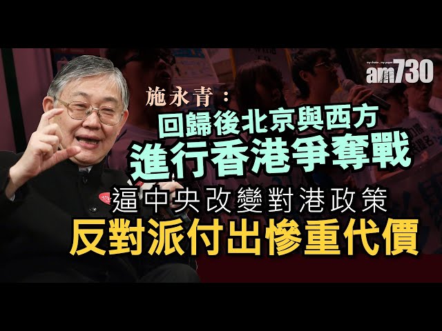 施永青：回歸後北京與西方進行 香港爭奪戰 逼中央改變對港政策 反對派付出慘重代價《灼見政治》