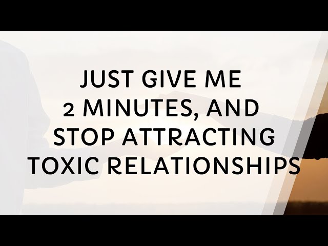 Give Me 3 Minutes, You'll Stop Attracting Toxic Relationships