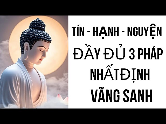 Pháp môn niệm Phật chỉ có 3 pháp là Tín, Nguyện, Hạnh là công yếu, đầy đủ 3 pháp nhất định Vãng Sanh