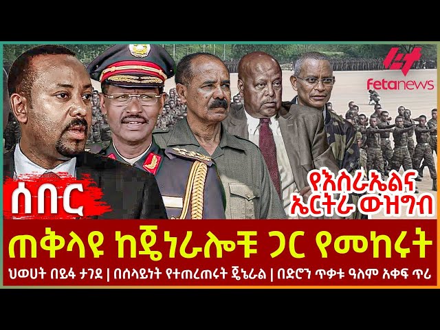 Ethiopia - ጠቅላዩ ከጄነራሎቹ ጋር የመከሩት፣ ህወሀት በይፋ ታገደ፣ በሰላይነት የተጠረጠሩት ጄኔራል፣ የእስራኤልና ኤርትራ ውዝግብ