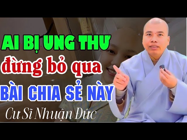 AI CÓ BỆNH UNG THƯ TRONG NGƯỜI NÊN NGHE BÀI CHIA SẺ NÀY #cusinhuanduc