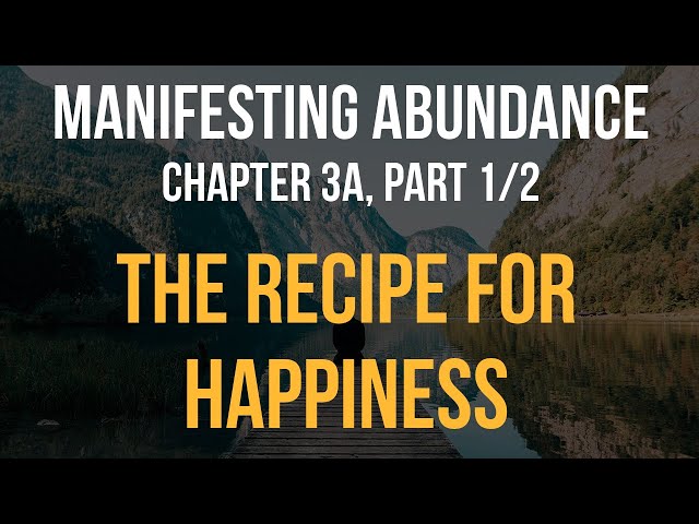 Manifesting Abundance - Chapter 3a (1/2): The Recipe for Happiness, part 1 of 2