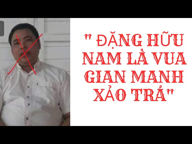 " ĐẶNG HỮU NAM LÀ VUA GIAN MANH XẢO TRÁ"