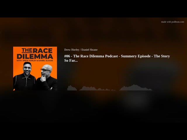 #06 - The Race Dilemma Podcast - Summery Episode - The Story So Far...