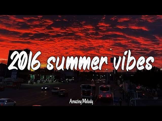 2016 summer vibes ~throwback playlist ~2016 nostalgia roadtrip