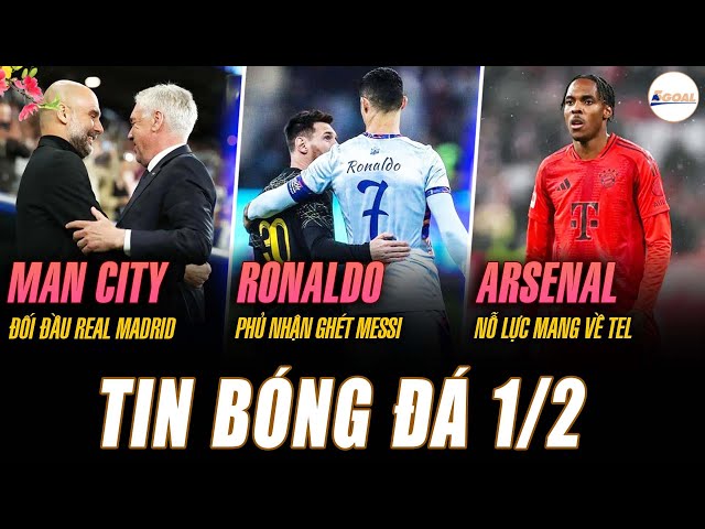 TIN NÓNG 1/2: MAN CITY ĐỐI ĐẦU REAL MADRID, RONALDO PHỦ NHẬN GHÉT MESSI, ARSENAL NỖ LỰC MANG VỀ TEL