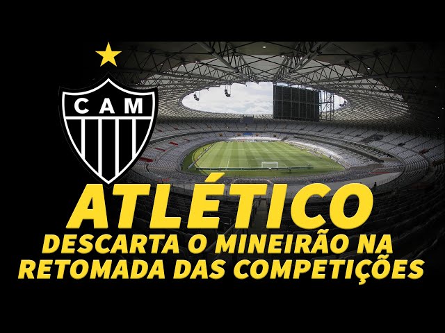 √ Atlético I Descarta o Mineirão na Volta das Competições I 03.06.2020