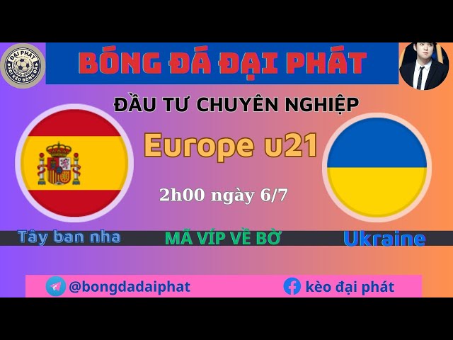 Soi kèo u21 Tây ban nha vs u21 Ukraine  - Ngày 5/7- Europe u21- BÓNG ĐÁ ĐẠI PHÁT