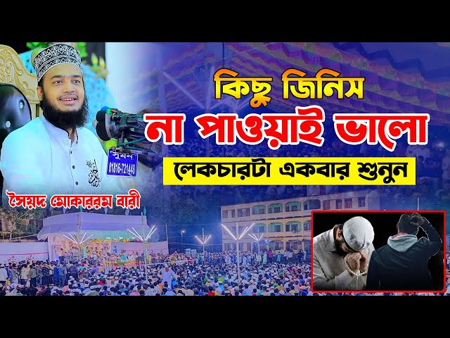 কিছু জিনিস না পাওয়াটাই ভালো। Sayed Mukarram Bari Waz। সৈয়দ মোকাররম বারী ওয়াজ