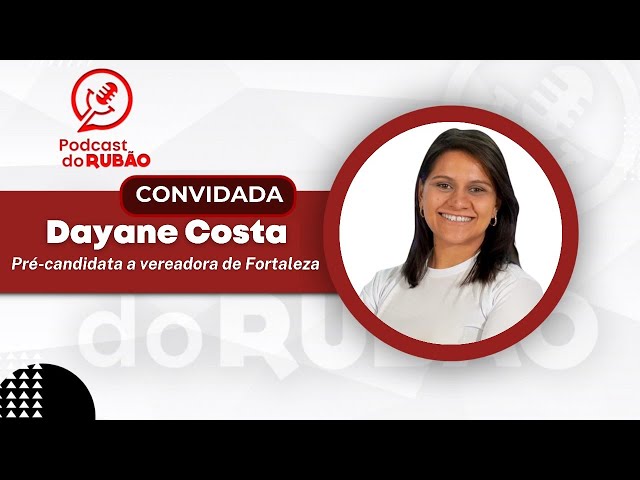 Dayane Costa  [Pré-candidato a vereadora de Fortaleza] - Podcast do Rubão #politica