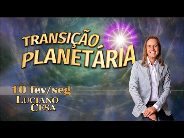 10 fev TRANSIÇÃO PLANETÁRIA. LUCIANO CESA. Compartilhem !