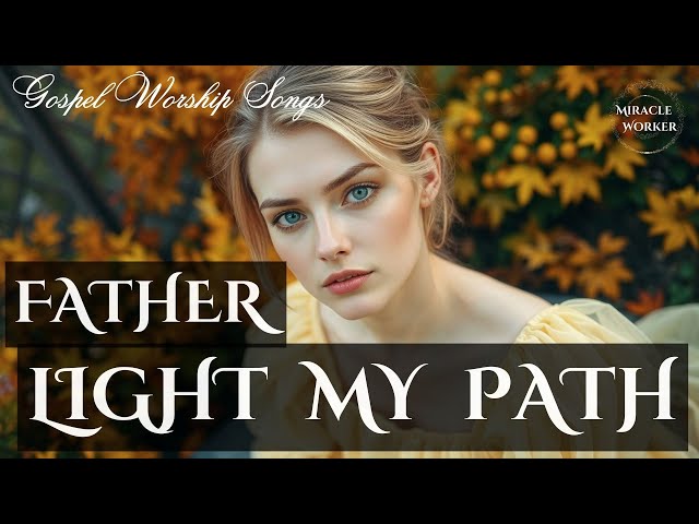 Father, light my path | Beautiful soothing gospel worship songs 2025 | LYRICS | Morning worship