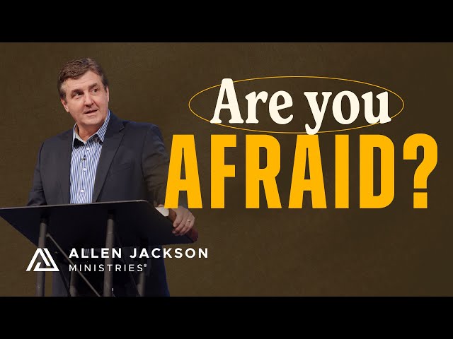 How to Live a Life Free From Fear | Allen Jackson Ministries