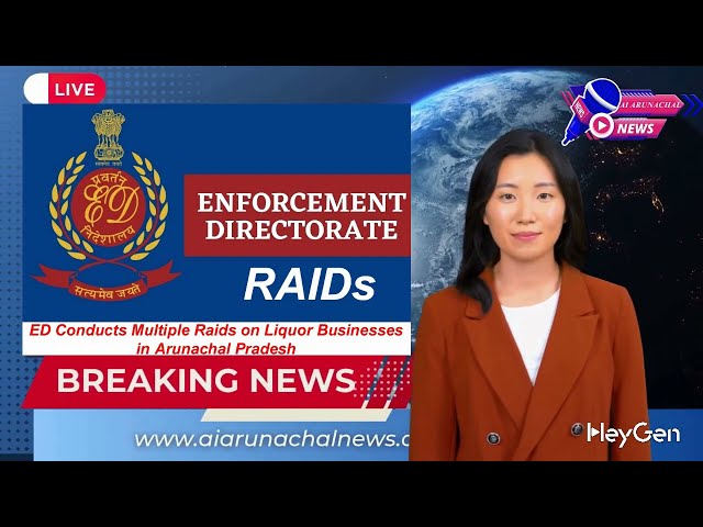 Enforcement Directorate (ED) Conducts Raids on Liquor Businesses Across Arunachal Pradesh.