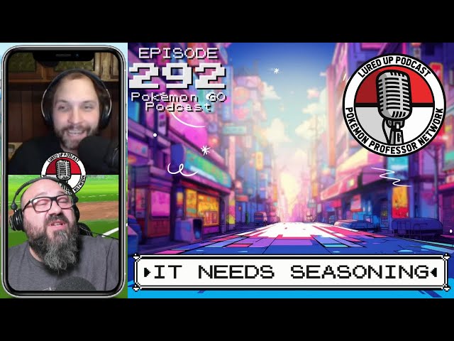 LURED UP 292 - It Needs Seasoning - POKÉMON GO PODCAST