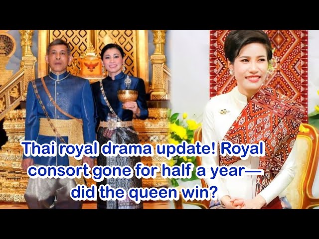 Thai royal drama update! Royal consort gone for half a year—did the queen win?